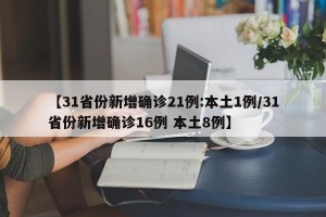 【31省份新增确诊21例:本土1例/31省份新增确诊16例 本土8例】