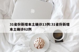 31省份新增本土确诊13例:31省份新增本土确诊62例