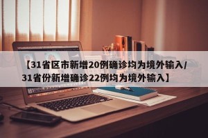 【31省区市新增20例确诊均为境外输入/31省份新增确诊22例均为境外输入】