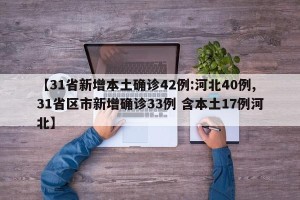 【31省新增本土确诊42例:河北40例,31省区市新增确诊33例 含本土17例河北】