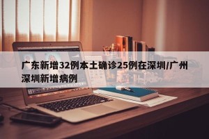 广东新增32例本土确诊25例在深圳/广州深圳新增病例