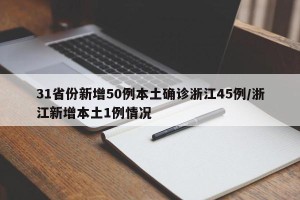 31省份新增50例本土确诊浙江45例/浙江新增本土1例情况