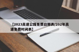 【2023高速公路免费日期表/202年高速免费时间表】