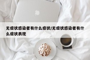 无症状感染者有什么症状/无症状感染者有什么症状表现