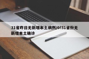 31省昨日无新增本土病例/0!31省份无新增本土确诊